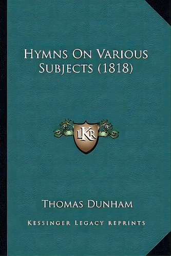 Hymns On Various Subjects (1818), De Thomas Dunham. Editorial Kessinger Publishing, Tapa Blanda En Inglés