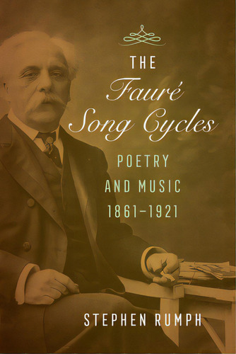 The Faure Song Cycles: Poetry And Music, 1861-1921, De Rumph, Stephen. Editorial Univ Of California Pr, Tapa Dura En Inglés