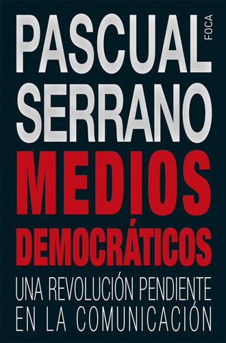 Medios Democráticos: Una Revolución Pendiente En La Comunicación, De Serrano, Pascual. Serie N/a, Vol. Volumen Unico. Editorial Foca, Tapa Blanda, Edición 1 En Español, 2016