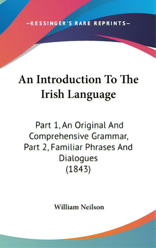 An Introduction To The Irish Language: Part 1, An Original And Comprehensive Grammar, Part 2, Fam..., De Neilson, William. Editorial Kessinger Pub Llc, Tapa Dura En Inglés