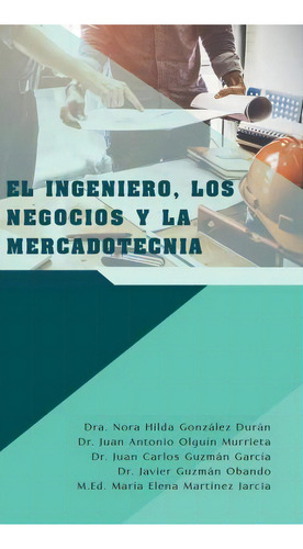 El Ingeniero, Los Negocios Y La Mercadotecnia, De Dra Nora Hilda Gonzalez Duran. Editorial Palibrio, Tapa Dura En Español