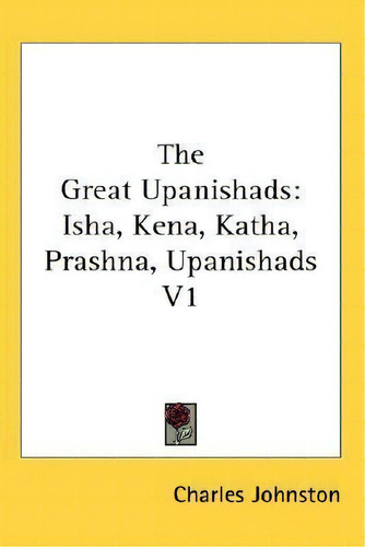 The Great Upanishads: Isha, Kena, Katha, Prashna, Upanishads V1, De Charles Johnston., Vol. 1. Editorial Kessinger Publishing, Tapa Dura En Inglés