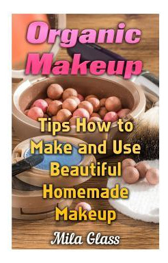 Libro Organic Makeup : Tips How To Make And Use Beautiful...
