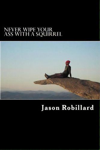 Never Wipe Your Ass With A Squirrel : A Trail Running, Ultramarathon, And Wilderness Survival Gui..., De Jason Robillard. Editorial Createspace Independent Publishing Platform, Tapa Blanda En Inglés