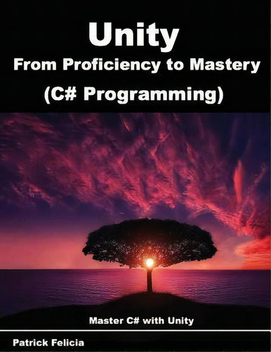 Unity From Proficiency To Mastery (c# Programming) : Master C# With Unity, De Patrick Felicia. Editorial Createspace Independent Publishing Platform, Tapa Blanda En Inglés