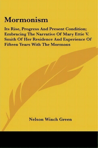 Mormonism : Its Rise, Progress And Present Condition; Embracing The Narrative Of Mary Ettie V. Sm..., De Nelson Winch Green. Editorial Kessinger Publishing Co, Tapa Blanda En Inglés