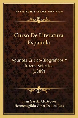 Curso De Literatura Espanola : Apuntes Critico-biograficos Y Trozos Selectos (1889), De Juan Garcia Al-deguer., Vol. 1. Editorial Kessinger's Legacy Reprints, Tapa Blanda En Español