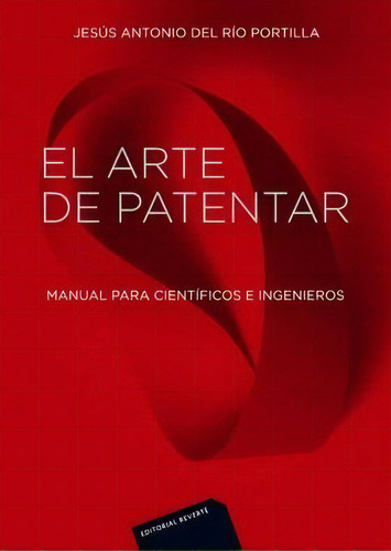 El Arte De Patentar: Manual para científicos e ingenieros, de Jesus Antonio Del Río Portilla. Serie 8429151923, vol. 1. Editorial Eurolibros, tapa blanda, edición 2013 en español, 2013