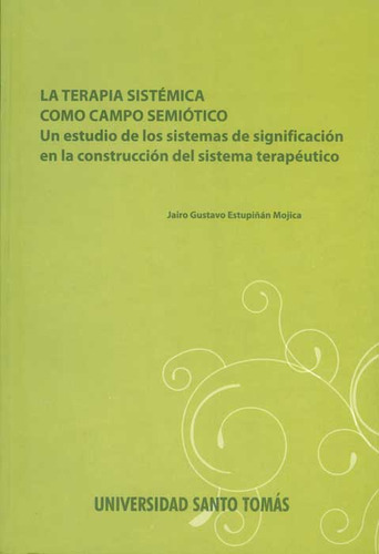 La Terapia Sistémica Como Campo Semiótico. Un Estudio De, De Jairo Gustavo Estupiñán Mojica. Serie 9586316064, Vol. 1. Editorial U. Santo Tomás, Tapa Blanda, Edición 2010 En Español, 2010