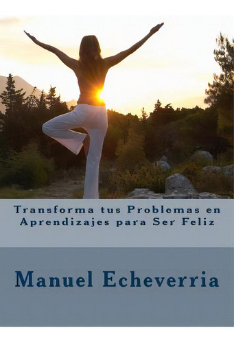 Transforma Tus Problemas En Aprendizajes Para Ser Feliz, De Echeverria, Manuel. Editorial Createspace, Tapa Blanda En Español
