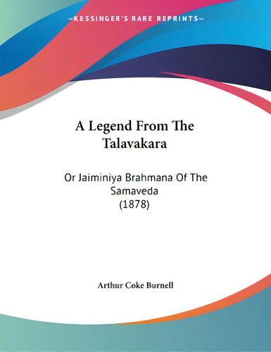A Legend From The Talavakara: Or Jaiminiya Brahmana Of The Samaveda (1878), De Burnell, Arthur Coke., Vol. 1. Editorial Kessinger Pub Llc, Tapa Blanda En Inglés