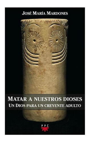 Libro: Matar A Nuestros Dioses. Mardones Martinez, Jose Mari