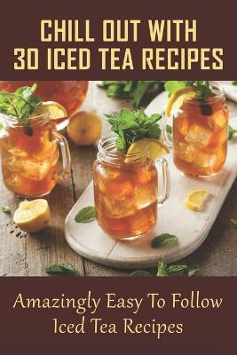Libro Chill Out With 30 Iced Tea Recipes : Amazingly Easy...