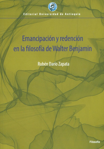 Emancipación y redención en la filosofía de Walter Benjamin, de Rubén Darío Zapata. Editorial U. de Antioquia, tapa blanda, edición 2021 en español