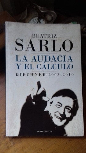 Beatriz Sarlo - La Audacia Y El Cálculo / Kirchner 2003/2010