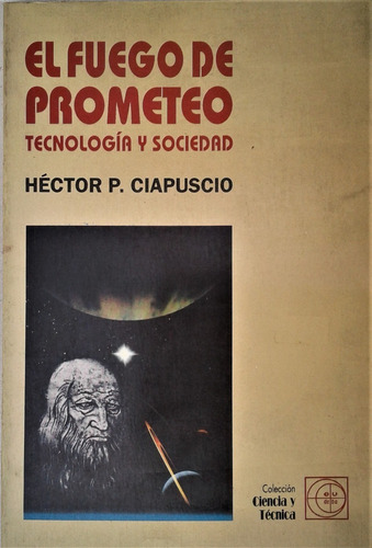 El Fuego De Prometeo . Tecnologia Y Sociedad - H. Ciapuscio