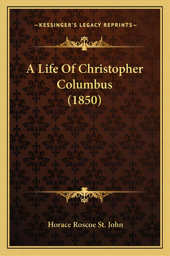 A Life Of Christopher Columbus (1850) A Life Of Christopher Columbus (1850), De St John, Horace Roscoe. Editorial Kessinger Pub Llc, Tapa Blanda En Inglés