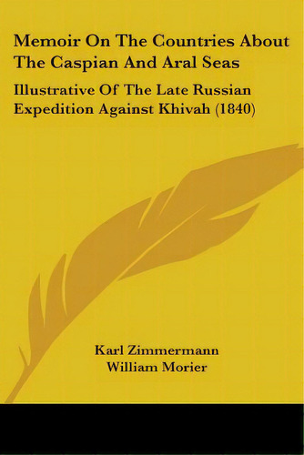 Memoir On The Countries About The Caspian And Aral Seas: Illustrative Of The Late Russian Expedit..., De Zimmermann, Karl. Editorial Kessinger Pub Llc, Tapa Blanda En Inglés