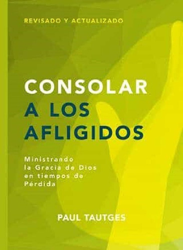 Consolar A Los Afligidos -ministrando La Gracia De Dios En Tiempos De Pérdida (serie Pastoreo Práctico)- Tapa Rústica, De Paul Tautges. Editorial Faro De Gracia, Tapa Blanda En Español, 2011