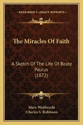 The Miracles Of Faith : A Sketch Of The Life Of Beate Paulus (1872), De Mary Weitbrecht. Editorial Kessinger Publishing, Tapa Blanda En Inglés