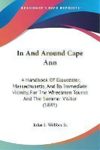 In And Around Cape Ann : A Handbook Of Gloucester, Massachusetts, And Its Immediate Vicinity, For..., De Jr. John S Webber. Editorial Kessinger Publishing, Tapa Blanda En Inglés