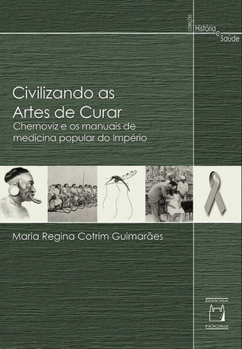 Civilizando As Artes De Curar: Chernoviz E Os Manuais De Medicina Popular Do Império, De Guimarães, Maria Regina Cotrim. Editora Fiocruz, Capa Mole, Edição 1ª Edição - 2016 Em Português