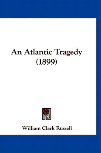 An Atlantic Tragedy (1899), De Russell, William Clark. Editorial Kessinger Pub Llc, Tapa Blanda En Inglés