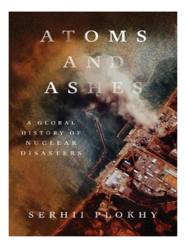 Atoms And Ashes - Serhii Plokhy. Eb16