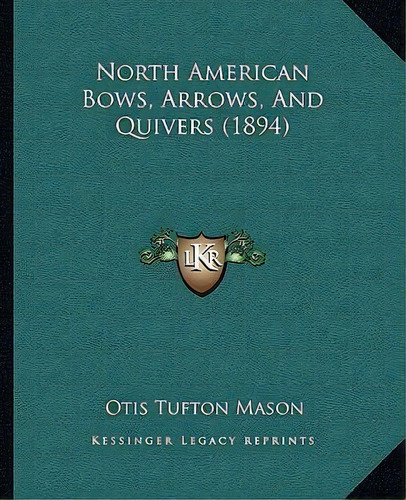 North American Bows, Arrows, And Quivers (1894), De Otis Tufton Mason. Editorial Kessinger Publishing, Tapa Blanda En Inglés