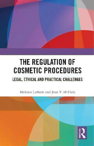 The Regulation Of Cosmetic Procedures : Legal, Ethical And Practical Challenges, De Melanie Latham., Vol. 1. Editorial Routledge, Tapa Dura En Inglés