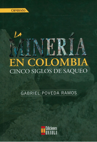 La Minería En Colombia: Cinco Siglos De Saqueo, De Gabriel Poveda Ramos. Editorial U. Autónoma Latinoamericana - Unaula, Tapa Blanda, Edición 2018 En Español