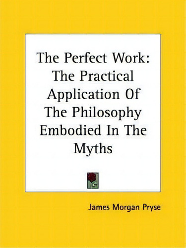 The Perfect Work : The Practical Application Of The Philosophy Embodied In The Myths, De James Morgan Pryse. Editorial Kessinger Publishing, Tapa Blanda En Inglés
