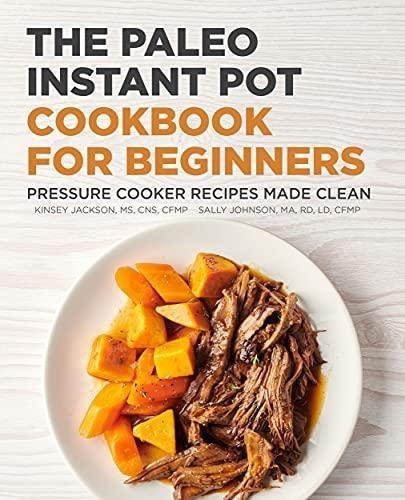 The Paleo Instant Pot Cookbook For Beginners: Pressure Cooke