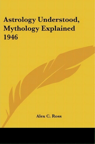 Astrology Understood, Mythology Explained 1946, De Alex C. Ross. Editorial Kessinger Publishing Co, Tapa Blanda En Inglés