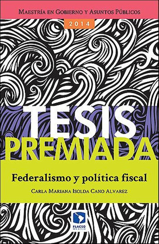 Federalismo Y Politica Fiscal, De Carla Mariana Isolda Cano Alvarez. Editorial Flacso, Edición 1 En Español, 2014