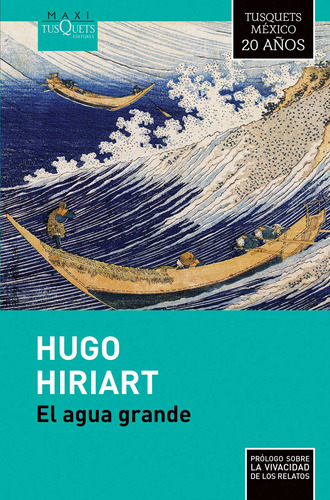 El agua grande (TD), de Hiriart, Hugo. Serie Colección Maxi 20 años Editorial Tusquets México, tapa dura en español, 2015