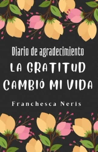 La Gratitud Cambio Mi Vida Crea El Habito De..., De Neris, Franchesca. Editorial Independently Published En Español