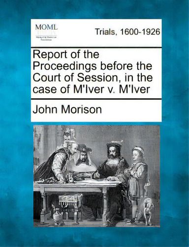 Report Of The Proceedings Before The Court Of Session, In The Case Of M'iver V. M'iver, De Morison, John. Editorial Gale Making Of Modern Law, Tapa Blanda En Inglés