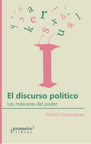 El Discurso Político: LA MÁSCARAS DEL PODER, de Charaudeau, Patrick. Serie N/a, vol. Volumen Unico. Editorial Prometeo Libros, tapa blanda, edición 1 en español