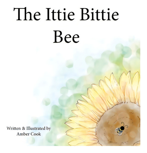 The Ittie Bittie Bee, De Cook, Amber May., Vol. 1. Editorial Bookbaby, Tapa Dura En Inglés