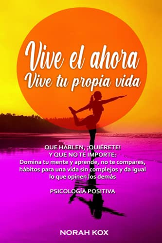 Vive El Ahora Vive Tu Propia Vida: Que No Te Importe Lo Que