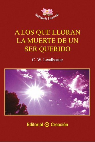 A Los Que Lloran La Muerte De Un Ser Querido, De C. W. Leadbeater. Editorial Creación, Tapa Blanda En Español, 2012