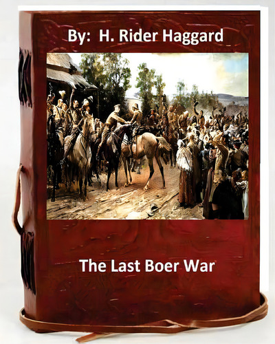 The Last Boer War. By: H. Rider Haggard ( Non-fiction ), De Haggard, H. Rider. Editorial Createspace, Tapa Blanda En Inglés