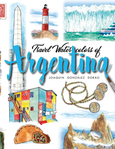 Argentina: Travel Watercolors, De González Dorao, Joaquin. Editorial Independently Published, Tapa Dura En Inglés