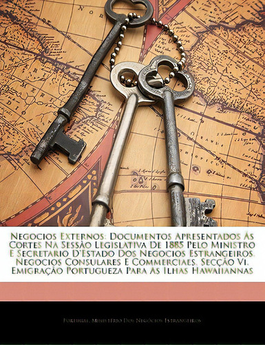 Negocios Externos: Documentos Apresentados As Cortes Na Sessao Legislativa De 1885 Pelo Ministro ..., De Portugal Ministrio Dos Negcios Estr, Min. Editorial Nabu Pr, Tapa Blanda En Inglés