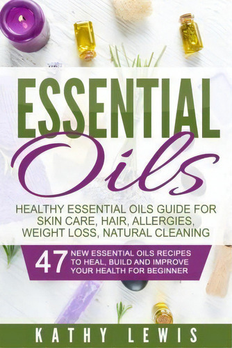Essential Oils : Healthy Essential Oils Guide For Skin Care, Hair, Allergies, Weight Loss, Natura..., De Kathy Lewis. Editorial Createspace Independent Publishing Platform, Tapa Blanda En Inglés, 2016