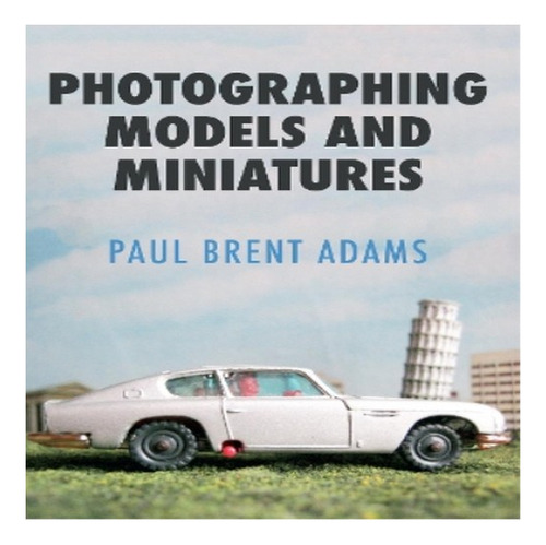 Photographing Models And Miniatures - Paul Brent Adams. Eb8