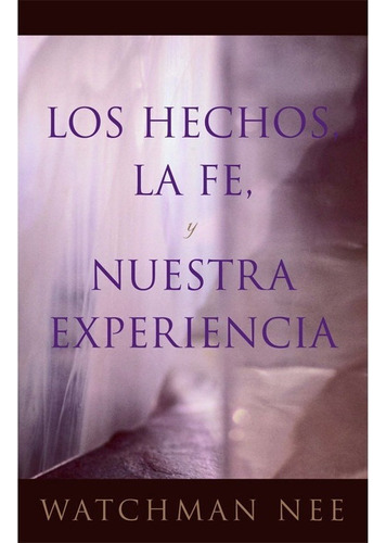 Los Hechos, La Fe, Y Nuestra Experiencia - Watchman Nee 