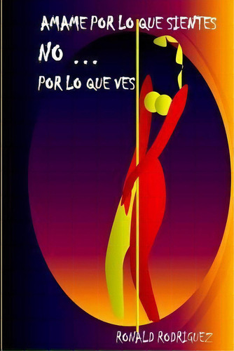 Mame Por Lo Que Sientes. No... Por Lo Que Ves., De Ronald Rodriguez P. Editorial Createspace Independent Publishing Platform, Tapa Blanda En Español