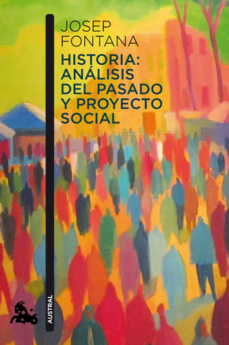 Historia: análisis del pasado y proyecto social, de Fontana, Josep. Serie Fuera de colección Editorial Austral México, tapa blanda en español, 2013